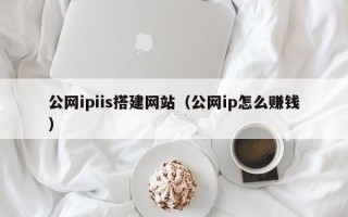 郴州公网ipiis搭建网站（公网ip怎么赚钱）