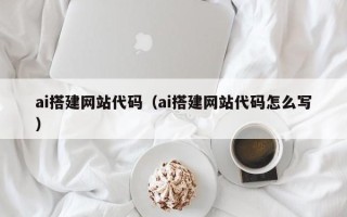 郴州ai搭建网站代码（ai搭建网站代码怎么写）