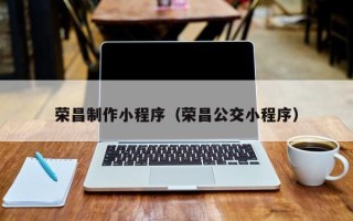 郴州荣昌制作小程序（荣昌公交小程序）