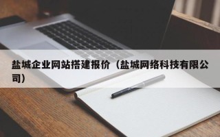 郴州盐城企业网站搭建报价（盐城网络科技有限公司）