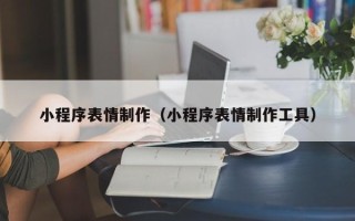 郴州小程序表情制作（小程序表情制作工具）