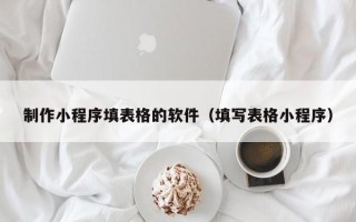 郴州制作小程序填表格的软件（填写表格小程序）
