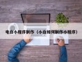 郴州电白小程序制作（小白如何制作小程序）
