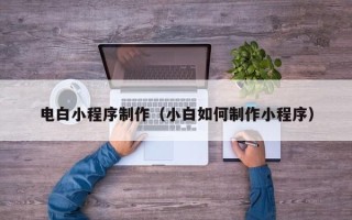 郴州电白小程序制作（小白如何制作小程序）