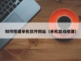 郴州如何搭建单机软件网站（单机游戏搭建）