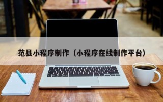 郴州范县小程序制作（小程序在线制作平台）